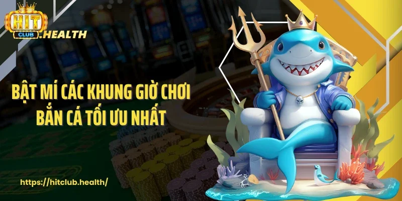 Bật mí các khung giờ chơi bắn cá tối ưu nhất