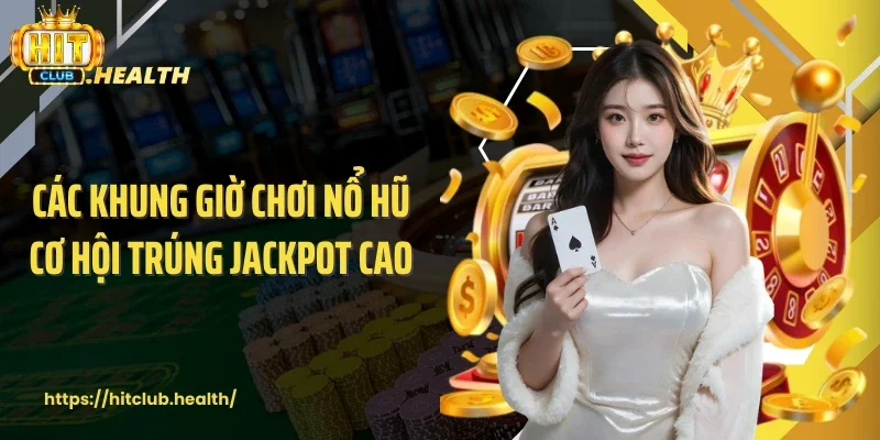 Các khung giờ chơi nổ hũ cơ hội trúng Jackpot cao