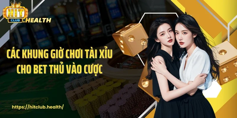 Các khung giờ chơi tài xỉu cho bet thủ vào cược