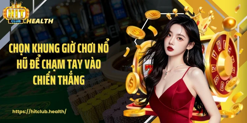 Chọn khung giờ chơi nổ hũ để chạm tay vào chiến thắng