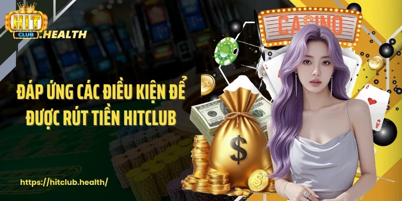 Đáp ứng các điều kiện để được rút tiền Hitclub