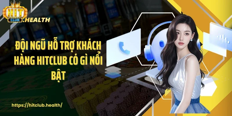 Đội ngũ hỗ trợ khách hàng Hitclub có gì nổi bật