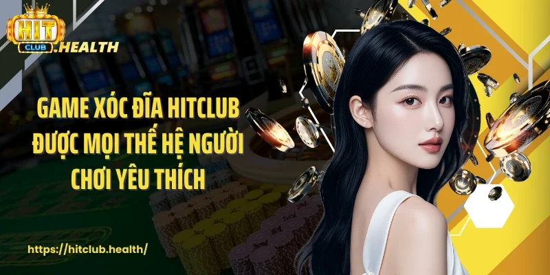 Game xóc đĩa Hitclub được mọi thế hệ người chơi yêu thích