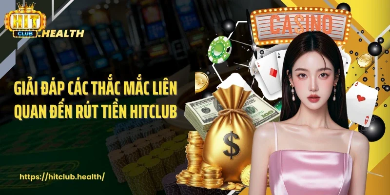 Giải đáp các thắc mắc liên quan đến rút tiền Hitclub