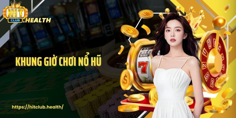 Khung Giờ Chơi Nổ Hũ - Giờ Vàng Jackpot Nổ Từng Phút