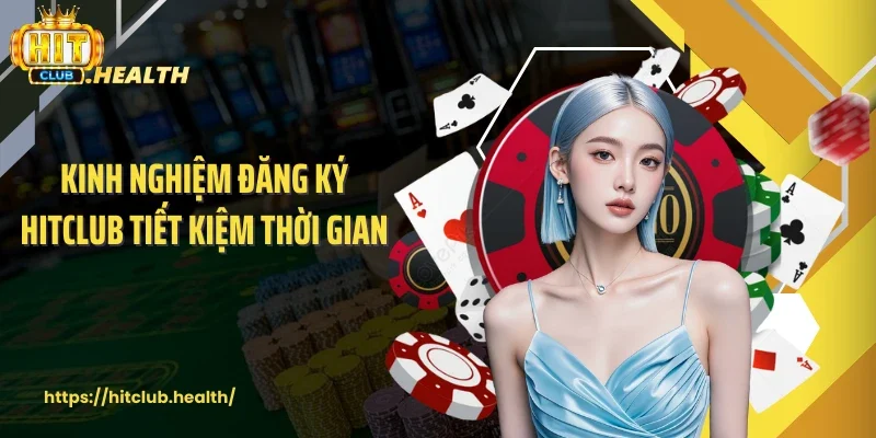 Kinh nghiệm đăng ký Hitclub tiết kiệm thời gian