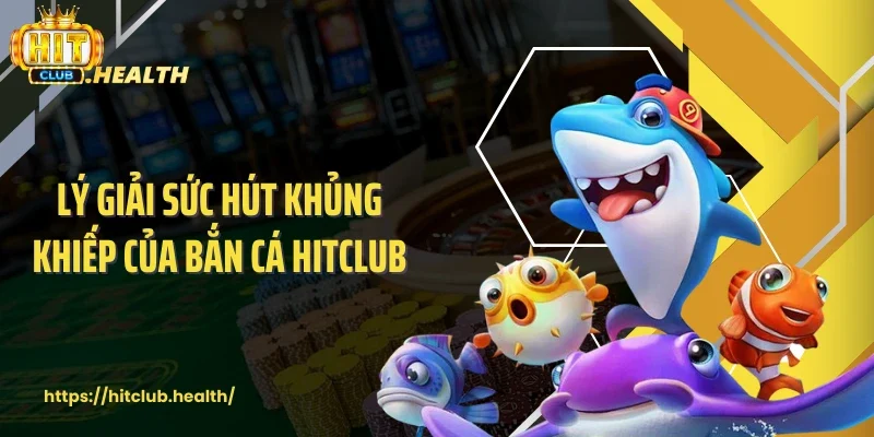 Lý giải sức hút khủng khiếp của bắn cá Hitclub