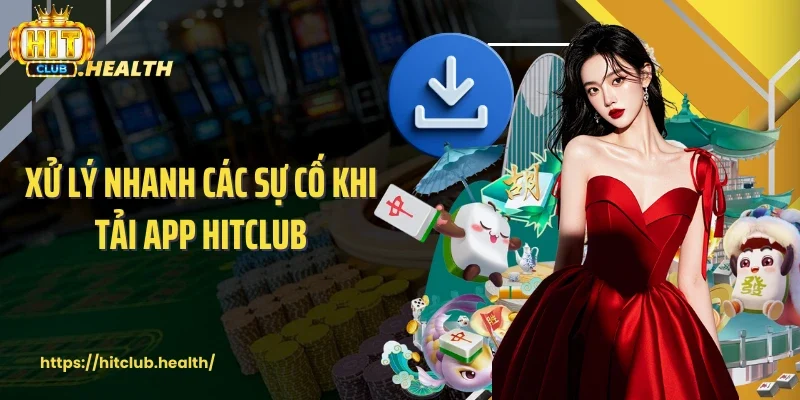 Xử lý nhanh các sự cố khi tải app Hitclub